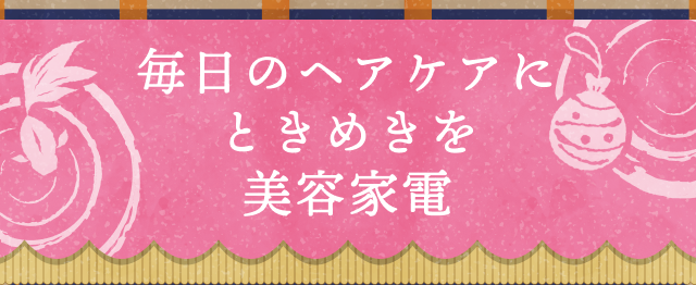 毎日のヘアケアにときめきを 美容家電