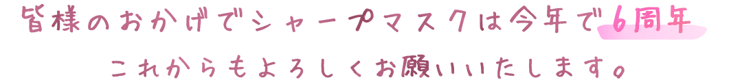 皆様のおかげでシャープマスクは今年で6周年 これからもよろしくお願いいたします。