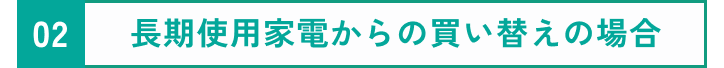 長期使用家電からの買い替えの場合