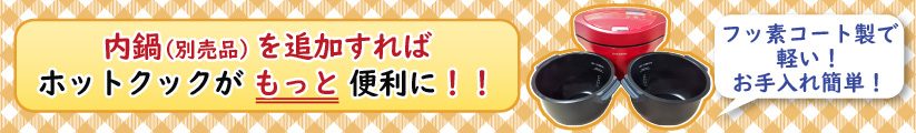 内鍋を追加すれば、ホットクックがもっと便利に！