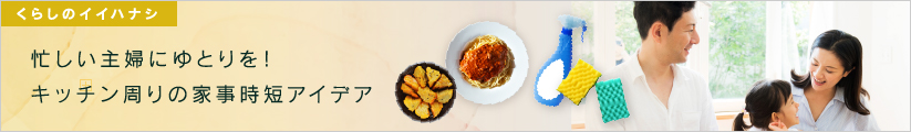 ちょっとの工夫と便利グッズで、キッチンの家事を時短！はこちら